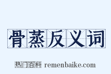 骨蒸反义词是什么意思的图片